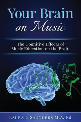 Your Brain on Music: The Cognitive Benefits of Music Education by Saunders, Laura