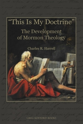 "This Is My Doctrine": The Development of Mormon Theology by Harrell, Charles R.