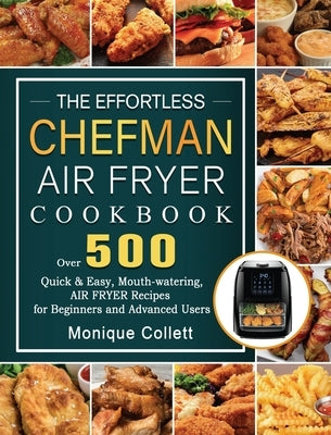 The Effortless Chefman Air Fryer Cookbook: Over 500 Quick & Easy, Mouth-watering Air Fryer Recipes for Beginners and Advanced Users by Collett, Monique