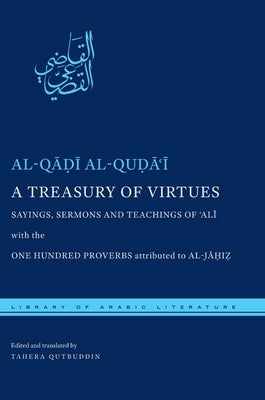 A Treasury of Virtues: Sayings, Sermons, and Teachings of 'Ali, with the One Hundred Proverbs Attributed to Al-Jahiz by Al-Qu&#7693;&#257;&#703;&#299;, Al-Q&#25