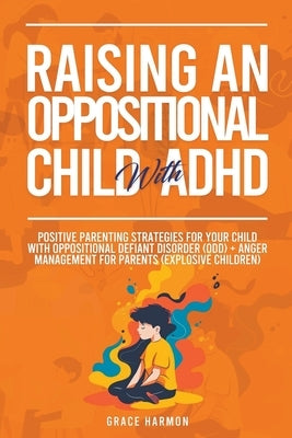 Raising An Oppositional Child With ADHD: Positive Parenting Strategies For Your Child With Oppositional Defiant Disorder (ODD) + Anger Management For by Harmon, Grace