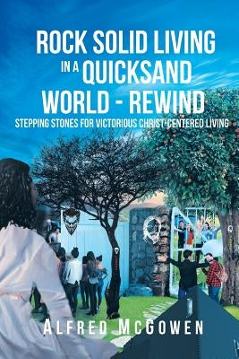 Rock Solid Living in A Quicksand World - Rewind: Stepping Stones for Victorious Christ-Centered Living by McGowen, Alfred