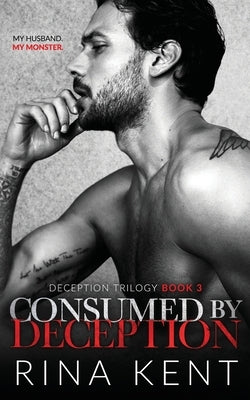 Consumed by Deception: A Dark Marriage Mafia Romance by Kent, Rina