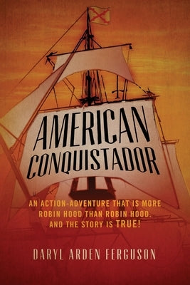 American Conquistador: An action-adventure that is more Robin Hood than Robin Hood. And the story is TRUE! by Ferguson, Daryl Arden