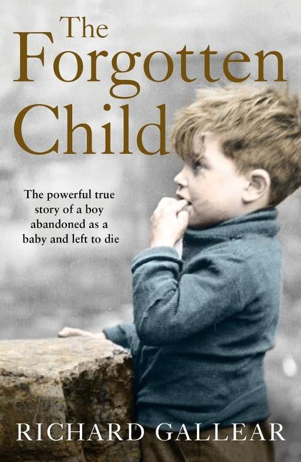 The Forgotten Child: The Powerful True Story of a Boy Abandoned as a Baby and Left to Die by Gallear, Richard