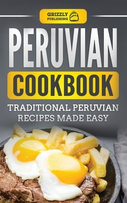 Peruvian Cookbook: Traditional Peruvian Recipes Made Easy by Publishing, Grizzly