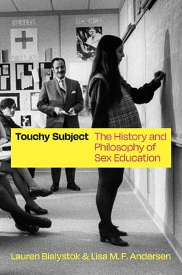 Touchy Subject: The History and Philosophy of Sex Education by Bialystok, Lauren