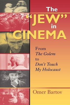 The "Jew" in Cinema: From the Golem to Don't Touch My Holocaust by Bartov, Omer