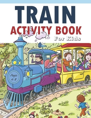 Train Activity Book For Kids 4-8: 41Pages for Make Free Time Useful, Improve Problem Solving Games, Confidence for Kids and Fun Together by Charm, Lucy