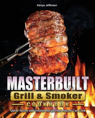Masterbuilt Grill & Smoker Cookbook: Quick, Savory and Creative Recipes that Anyone Can Cook by Jefferson, Kenya