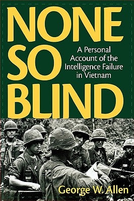 None So Blind: A Personal Account of the Intelligence Failure in Vietnam by Allen, George W.