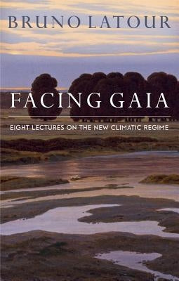 Facing Gaia: Eight Lectures on the New Climatic Regime by LaTour, Bruno