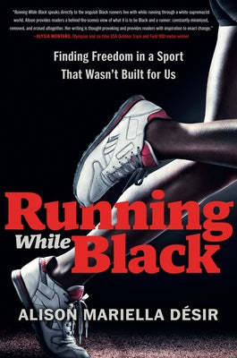 Running While Black: Finding Freedom in a Sport That Wasn't Built for Us by D&#195;&#169;sir, Alison Mariella