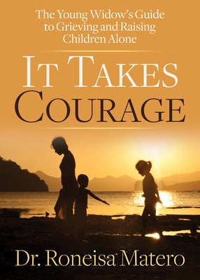 It Takes Courage: The Young Widow's Guide to Grieving and Raising Children Alone by Matero, Roneisa