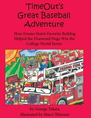 Timeout's Great Baseball Adventure: How Fresno State's Favorite Bulldog Helped the Diamond Dogs Win the College World Series by Takata, George