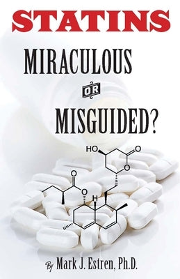 Statins: Miraculous or Misguided? by Estren, Mark James