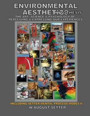 Environmental Aesthetics Hypothesis: The Art, Science, & Psychology of Perceiving & Expressing Our Experiences by Setter, W. August