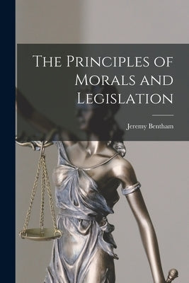 The Principles of Morals and Legislation by Bentham, Jeremy