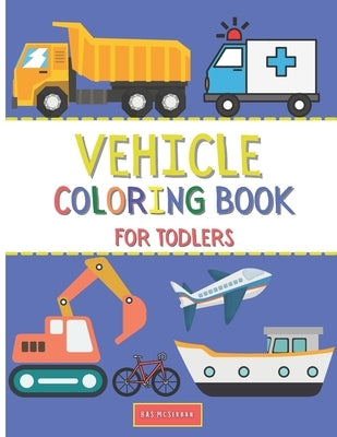 Vehicle Coloring Book For Toddlers: Doodling For Children Ages 1-3 with - Car, Fire Truck, Plane, Digger, Bike And Many More Vehicles For Boys And Gir by McSerban, Bas