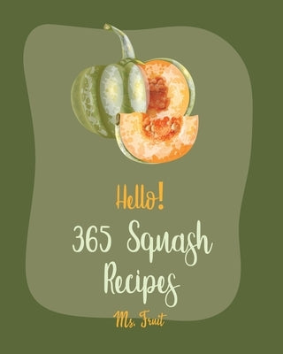 Hello! 365 Squash Recipes: Best Squash Cookbook Ever For Beginners [Roasted Vegetable Book, Mexican Casserole Book, Spaghetti Squash Cookbook, Ro by Fruit