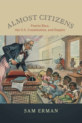 Almost Citizens: Puerto Rico, the U.S. Constitution, and Empire by Erman, Sam