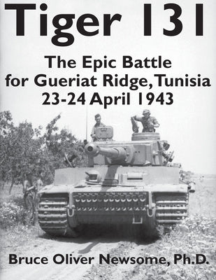 Tiger 131: The Epic Battle for Gueriat Ridge, Tunisia, 23-24 April 1943 by Newsome, Bruce Oliver
