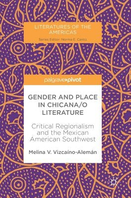 Gender and Place in Chicana/O Literature: Critical Regionalism and the Mexican American Southwest by VizcaÃ­no-AlemÃ¡n, Melina V.