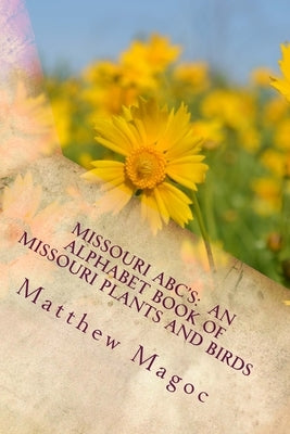 Missouri ABC's: An Alphabet Book of Missouri Plants and Birds: My First Alphabet book of Missouri Plants and Birds by Magoc, Matthew S.