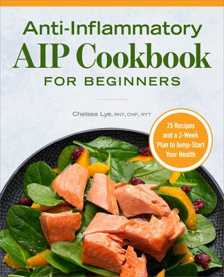 Anti-Inflammatory AIP Cookbook for Beginners: 75 Recipes and a 2-Week Plan to Jumpstart Your Health by Lye, Chelsea