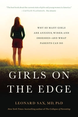 Girls on the Edge: The Four Factors Driving the New Crisis for Girls-Sexual Identity, the Cyberbubble, Obsessions, Environmental Toxins by Sax, Leonard