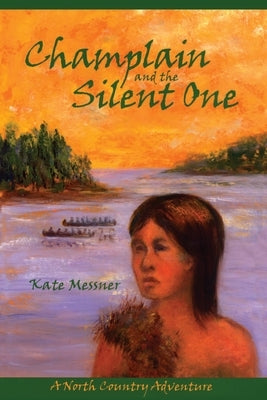 Champlain And The Silent One: A North Country Adventure by Messner, Kate