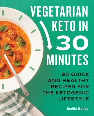 Vegetarian Keto in 30 Minutes: 90 Quick and Healthy Recipes for the Ketogenic Lifestyle by Bailey, Emilie