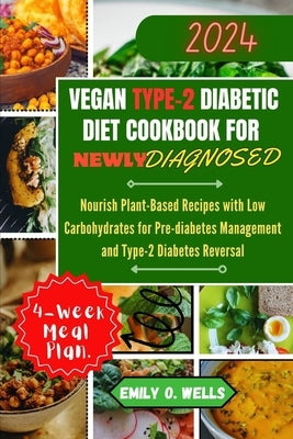 Vegan Type 2 Diabetic Diet Cookbook for Newly Diagnosed: Nourish Plant-Based Recipes with Low Carbohydrates for Pre-diabetes Management and Type-2 Dia by Well, Emily O.