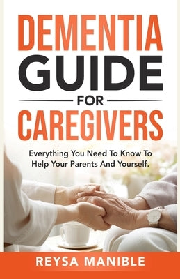 Dementia Guide for Caregivers: Everything You Need to Know to Help Your Parents and Yourself by Manible, Reysa