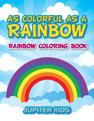 As Colorful As A Rainbow: Rainbow Coloring Book by Jupiter Kids