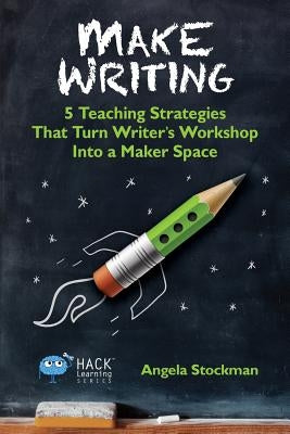 Make Writing: 5 Teaching Strategies That Turn Writer's Workshop Into a Maker Space by Stockman, Angela