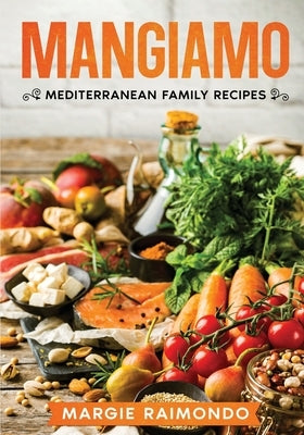 Mangiamo: Mediterranean Family Recipes by Raimondo, Margie