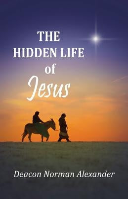 The Hidden Life of Jesus by Alexander, Deacon Norman