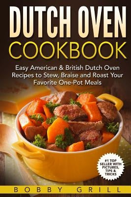Dutch Oven Cookbook: 25 Easy American & British Dutch Oven Recipes to Stew, Brai by Grill, Bobby
