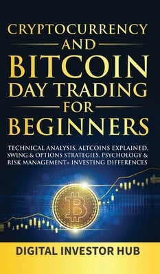 Cryptocurrency & Bitcoin Day Trading For Beginners: Technical Analysis, Altcoins Explained, Swing & Options Strategies, Psychology & Risk Management + by Digital Investor Hub