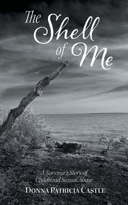 The Shell of Me: A Survivor's Story of Childhood Sexual Abuse by Castle, Donna Patricia