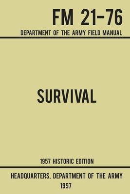 Survival - Army FM 21-76 (1957 Historic Edition): Department Of The Army Field Manual by Us Department of the Army