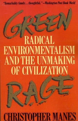 Green Rage: Radical Environmentalism and the Unmaking of Civilization by Manes, Christopher