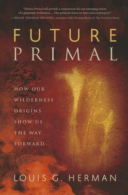 Future Primal: How Our Wilderness Origins Show Us the Way Forward by Herman, Louis G.