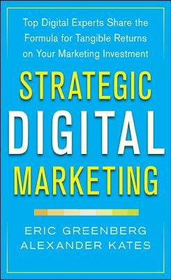 Strategic Digital Marketing: Top Digital Experts Share the Formula for Tangible Returns on Your Marketing Investment by Greenberg, Eric