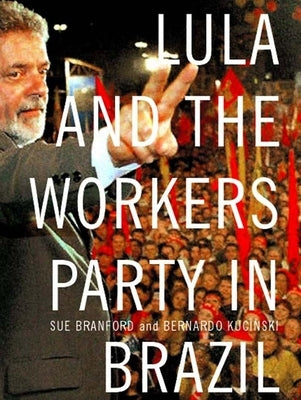 Lula and the Workers Party in Brazil by Branford, Sue