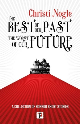 The Best of Our Past, the Worst of Our Future by Nogle, Christi