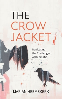 The Crow Jacket: Navigating the Challenges of Dementia by Heemskerk, Marian