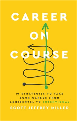 Career on Course: 10 Strategies to Take Your Career from Accidental to Intentional by Miller, Scott Jeffrey