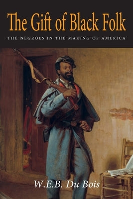 The Gift of Black Folk: The Negroes in the Making of America by Du Bois, W. E. B.